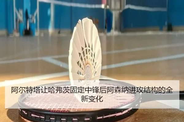 阿尔特塔让哈弗茨固定中锋后阿森纳进攻结构的全新变化