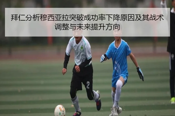 拜仁分析穆西亚拉突破成功率下降原因及其战术调整与未来提升方向