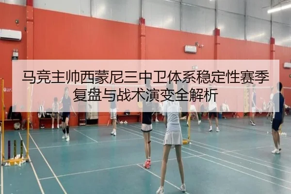 马竞主帅西蒙尼三中卫体系稳定性赛季复盘与战术演变全解析