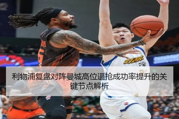 利物浦复盘对阵曼城高位逼抢成功率提升的关键节点解析