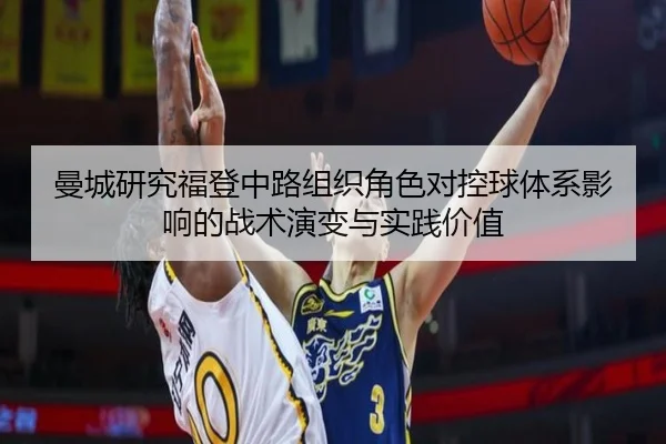 曼城研究福登中路组织角色对控球体系影响的战术演变与实践价值