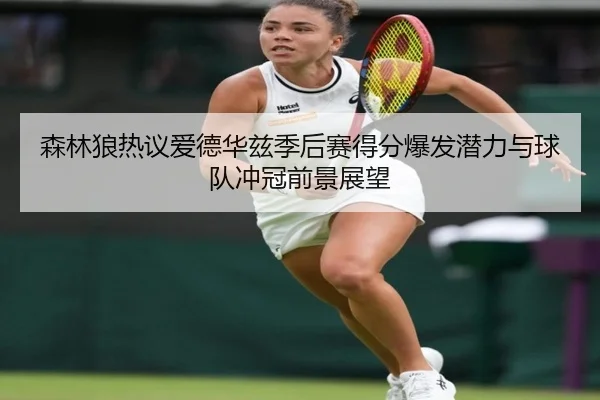 森林狼热议爱德华兹季后赛得分爆发潜力与球队冲冠前景展望