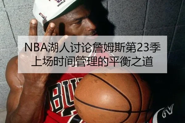 NBA湖人讨论詹姆斯第23季上场时间管理的平衡之道