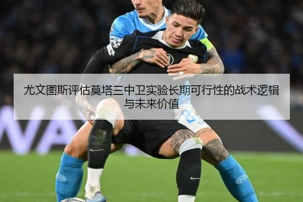 尤文图斯评估莫塔三中卫实验长期可行性的战术逻辑与未来价值