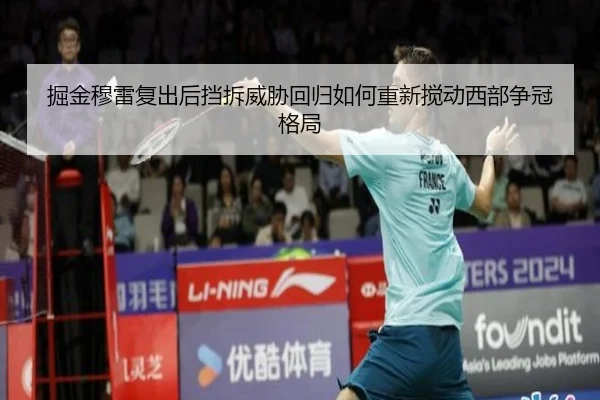 掘金穆雷复出后挡拆威胁回归如何重新搅动西部争冠格局