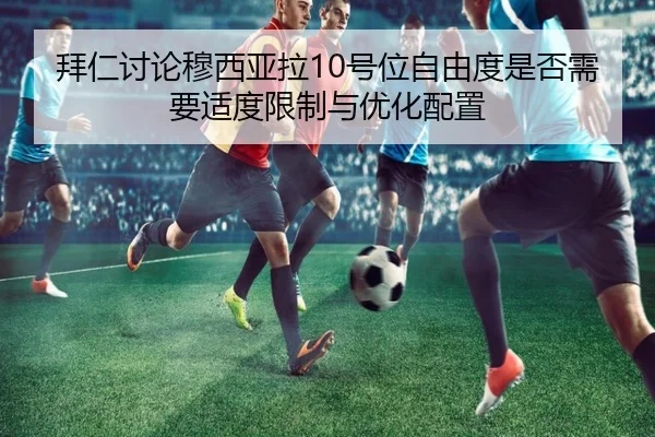 拜仁讨论穆西亚拉10号位自由度是否需要适度限制与优化配置