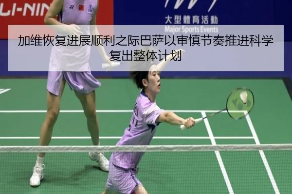 加维恢复进展顺利之际巴萨以审慎节奏推进科学复出整体计划